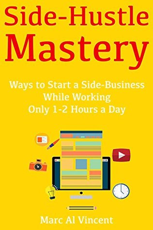 Read Online Side-Hustle Mastery: Ways to Start a Side-Business While Working Only 1-2 Hours a Day - Marc Al Vincent file in ePub