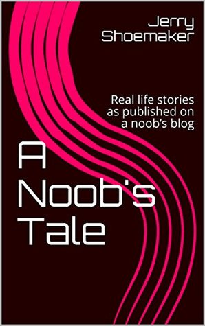 Full Download A Noob's Tale: Real life stories as published on a noob's blog (Real Life Stories Out Of A Noob's Life Book 1) - Jerry Shoemaker | PDF