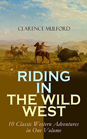 Read Online RIDING IN THE WILD WEST – 10 Classic Western Adventures in One Volume: Bring Me His Ears, Hopalong Cassidy, Bar-20, Tex, Buck Peters Ranchman, The Coming of Cassidy and Others, The Orphan - Clarence E. Mulford file in PDF
