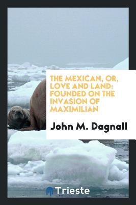 Download The Mexican, Or, Love and Land: Founded on the Invasion of Maximilian - John M Dagnall | ePub