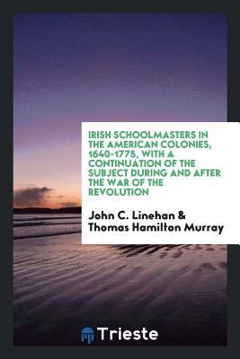 Full Download Irish Schoolmasters in the American Colonies, 1640-1775: With a Continuation of the Subject - John C Linehan file in PDF