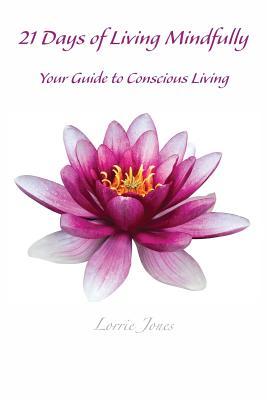 Read Online 21 Days of Living Mindfully: Your Guide to Conscious Living - Lorrie Jones | PDF