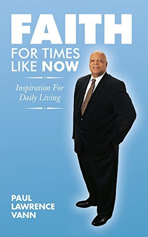 Full Download Faith For Times Like Now: Inspiration For Daily Living - Paul Lawrence Vann | PDF