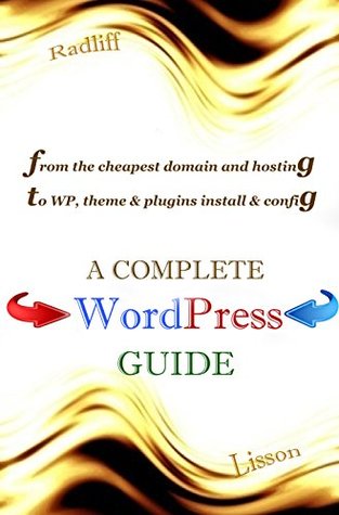 Full Download A Complete WordPress Guide: From the cheapest domain and hosting to configuration of WordPress, its themes and plugins - Radliff Lisson | PDF