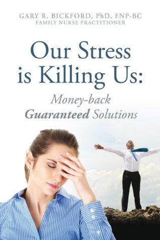 Read Online Our Stress is Killing Us: Money-back Guaranteed Solutions - Gary R. Bickford | ePub
