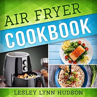 Full Download Air Fryer Cookbook: The Best Quick, Delicious and Super Healthy Recipes for Every Day with Pictures, Calories & Nutritional Information - Lesley Lynn Hudson file in ePub