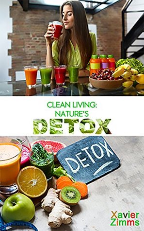 Read Clean Living: Nature’s Detox: Best Guide to Eating Healthy – Natural Food, Clean Eating, Nutrition Plan, Balance Diet, Fit Body, Disease Free, Long Life & More - Xavier Zimms | ePub