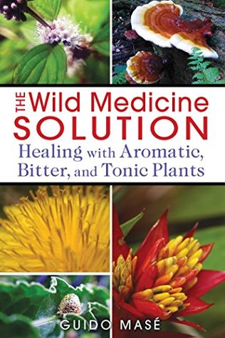 Read Online The Wild Medicine Solution: Healing with Aromatic, Bitter, and Tonic Plants - Guido Mase | ePub