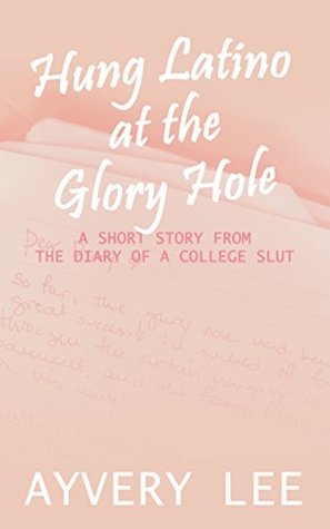 Read Online Hung Latino at the Glory Hole: a short story from The Diary of a College Slut - Ayvery Lee | PDF