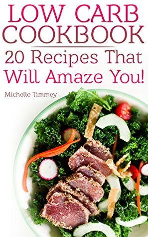 Read Low Carb Cookbook: 20 Recipes That Will Amaze You!: (Low Carb Diet, Low Carb Recipes) - Michelle Timmey file in PDF