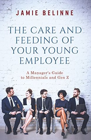 Read The Care and Feeding of Your Young Employee: A Manager's Guide to Millennials and Gen Z - Jamie Belinne | ePub