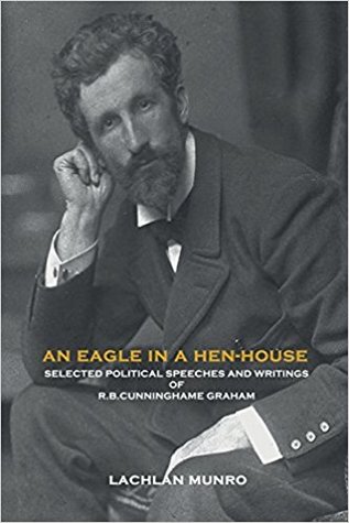 Full Download An Eagle in a Hen-House: Selected Political Speeches and Writings of R.B. Cunninghame Graham - R.B. Cunninghame Graham file in ePub