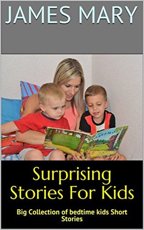 Read Surprising Stories For Kids: Big Collection of bedtime kids Short Stories - James Mary | ePub