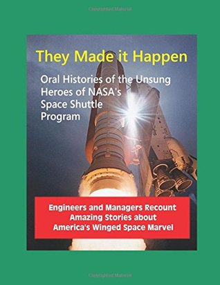 Read They Made it Happen: Oral Histories of the Unsung Heroes of NASA's Space Shuttle Program - Engineers and Managers Recount Amazing Stories about America's Winged Space Marvel - NASA file in PDF