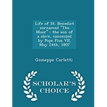 Read Life of St. Benedict Surnamed the Moor: The Son of a Slave, Canonized by Pope Pius VII, May 24th, 1807 - Giuseppe Carletti | ePub