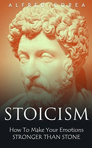 Read Stoicism : How To Make Your Emotions Stronger Than Stone - Alfred Corea | PDF