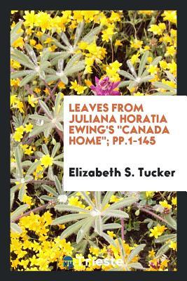 Download Leaves from Juliana Horatia Ewing's Canada Home; Pp.1-145 - Elizabeth S. Tucker | PDF