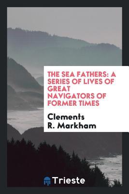 Download The Sea Fathers: A Series of Lives of Great Navigators of Former Times - Clements Robert Markham file in ePub