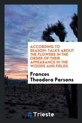 Download According to Season: Talks about the Flowers in the Order of Their Appearance in the Woods and Fields - Frances Theodora Parsons | PDF