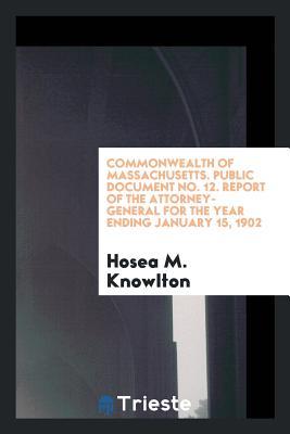 Full Download Commonwealth of Massachusetts. Public Document No. 12. Report of the Attorney-General for the Year Ending January 15, 1902 - Hosea M Knowlton | ePub