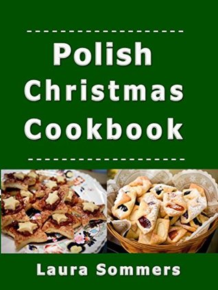 Download Polish Christmas Cookbook: Recipes for the Holiday Season (Christmas Around the World Book 2) - Laura Sommers | PDF