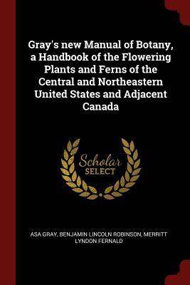 Full Download Gray's New Manual of Botany, a Handbook of the Flowering Plants and Ferns of the Central and Northeastern United States and Adjacent Canada - Asa Gray | PDF