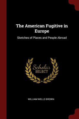 Read The American Fugitive in Europe: Sketches of Places and People Abroad - William Wells Brown file in PDF