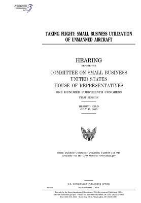 Full Download Taking Flight: Small Business Utilization of Unmanned Aircraft - U.S. Congress | ePub