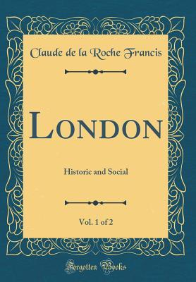 Full Download London, Vol. 1 of 2: Historic and Social (Classic Reprint) - Claude de La Roche Francis | ePub