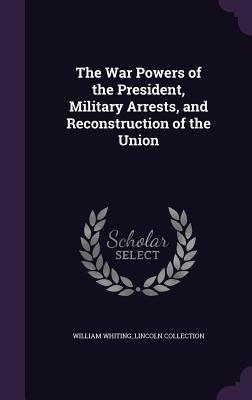 Download The War Powers of the President, Military Arrests, and Reconstruction of the Union - William Whiting file in ePub