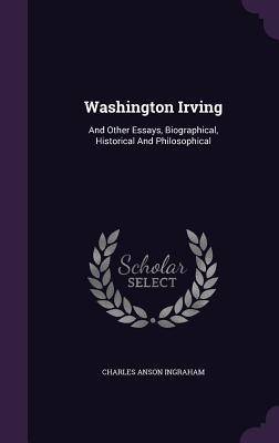 Full Download Washington Irving: And Other Essays, Biographical, Historical and Philosophical - Charles Anson Ingraham file in PDF