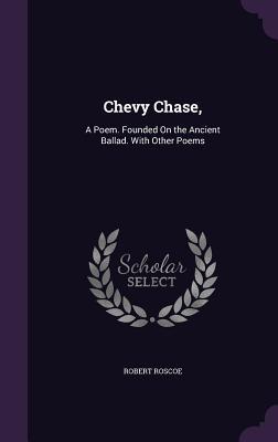 Read Online Chevy Chase,: A Poem. Founded on the Ancient Ballad. with Other Poems - Robert Roscoe | PDF