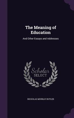 Read The Meaning of Education: And Other Essays and Addresses - Nicholas Murray Butler | PDF