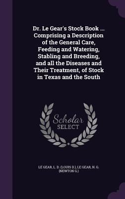 Download Dr. Le Gear's Stock Book  Comprising a Description of the General Care, Feeding and Watering, Stabling and Breeding, and All the Diseases and Their Treatment, of Stock in Texas and the South - Louis D. Le Gear file in ePub