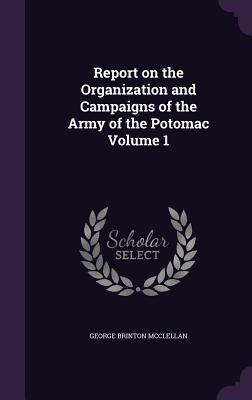 Full Download Report on the Organization and Campaigns of the Army of the Potomac Volume 1 - George B. McClellan | PDF