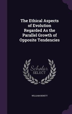 Download The Ethical Aspects of Evolution Regarded as the Parallel Growth of Opposite Tendencies - William Benett | PDF