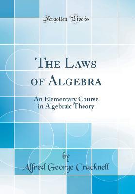 Read Online The Laws of Algebra: An Elementary Course in Algebraic Theory (Classic Reprint) - Alfred George Cracknell file in ePub