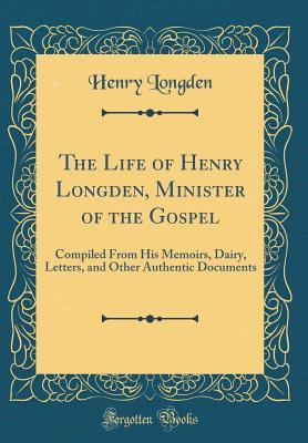 Read The Life of Henry Longden, Minister of the Gospel: Compiled from His Memoirs, Dairy, Letters, and Other Authentic Documents (Classic Reprint) - Henry Longden | ePub