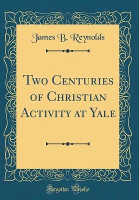 Read Online Two Centuries of Christian Activity at Yale (Classic Reprint) - James B. Reynolds | ePub