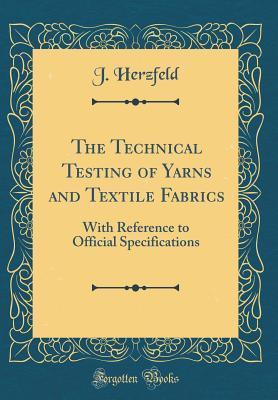 Download The Technical Testing of Yarns and Textile Fabrics: With Reference to Official Specifications (Classic Reprint) - J Herzfeld | PDF