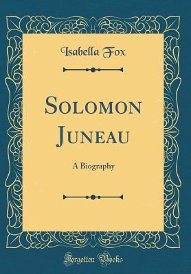 Read Solomon Juneau: A Biography (Classic Reprint) - Isabella Fox file in PDF