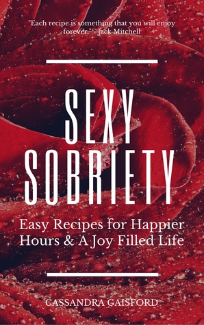 Read Sexy Sobriety: Alcohol and Guilt-Free Drinks You’ll Love: Easy Recipes for Happier Hours & a Joy-Filled Life - Cassandra Gaisford | PDF