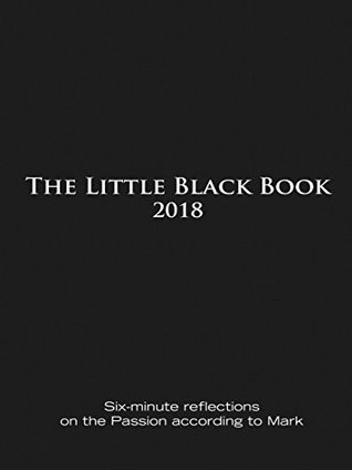 Full Download The Little Black Book for Lent 2018: Six-minute reflections on the Passion according to Mark - Ken Untener | PDF