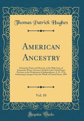 Read Online American Ancestry, Vol. 10: Giving the Name and Descent, in the Male Line, of Americans Whose Ancestors Settled in the United States Previous to the Declaration of Independence, A. D. 1776; Embracing Lineages from the Whole of United States, 1895 - Thomas Patrick Hughes file in PDF