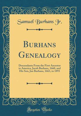 Read Burhans Genealogy: Descendants from the First Ancestor in America, Jacob Burhans, 1660, and His Son, Jan Burhans, 1663, to 1893 (Classic Reprint) - Samuel Burhans Jr. | PDF