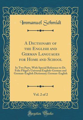 Read Online A Dictionary of the English and German Languages for Home and School, Vol. 2 of 2: In Two Parts, with Special Reference to Dr. Felix Fl�gel's Universal English-German and German-English Dictionary; German-English (Classic Reprint) - Immanuel Schmidt file in ePub