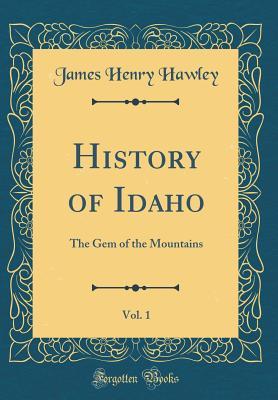 Download History of Idaho, Vol. 1: The Gem of the Mountains (Classic Reprint) - James Henry Hawley file in PDF