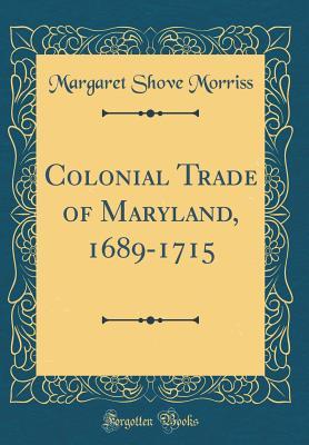 Download Colonial Trade of Maryland, 1689-1715 (Classic Reprint) - Margaret Shove Morriss | PDF