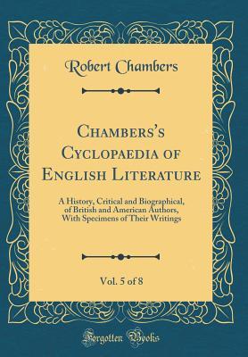 Read Online Chambers's Cyclopaedia of English Literature, Vol. 5 of 8: A History, Critical and Biographical, of British and American Authors, with Specimens of Their Writings (Classic Reprint) - Robert Chambers | PDF