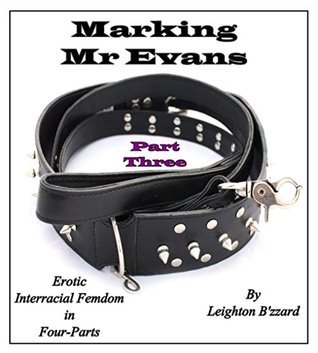 Read Online Marking Mr Evans - Part-Three: A Book of Erotic Interracial Femdom in Four-Parts - Leighton B'zzard | PDF